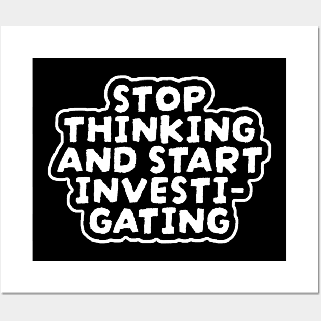 Stop Thinking And Start Investigating Wall Art by NysdenKati